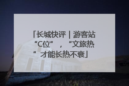 长城快评｜游客站“C位”，“文旅热”才能长热不衰
