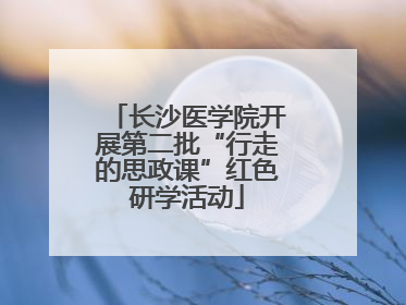 长沙医学院开展第二批“行走的思政课”红色研学活动