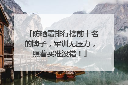 防晒霜排行榜前十名的牌子，军训无压力，照着买准没错！