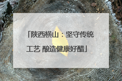 陕西横山：坚守传统工艺 酿造健康好醋