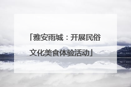 雅安雨城：开展民俗文化美食体验活动