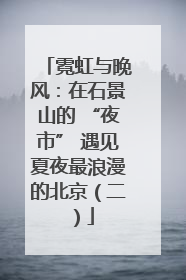 霓虹与晚风：在石景山的 “夜市” 遇见夏夜最浪漫的北京（二）