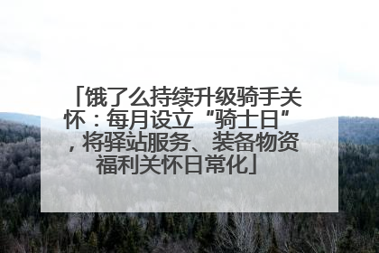 饿了么持续升级骑手关怀：每月设立“骑士日”，将驿站服务、装备物资福利关怀日常化
