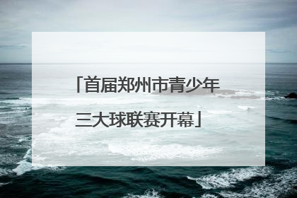 首届郑州市青少年三大球联赛开幕