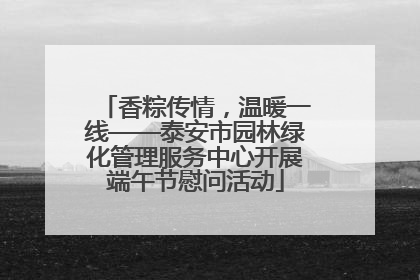 香粽传情，温暖一线——泰安市园林绿化管理服务中心开展端午节慰问活动