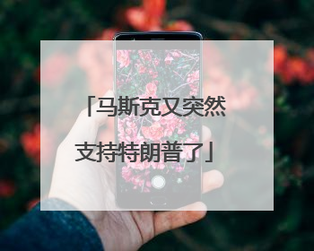 马斯克又突然支持特朗普了