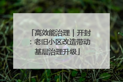 高效能治理｜开封：老旧小区改造带动基层治理升级