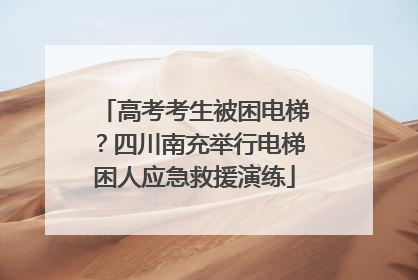 高考考生被困电梯?四川南充举行电梯困人应急救援演练