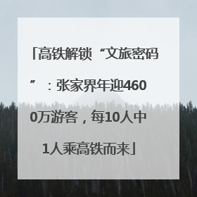 高铁解锁“文旅密码”：张家界年迎4600万游客，每10人中1人乘高铁而来
