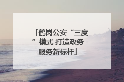 鹤岗公安“三度”模式 打造政务服务新标杆