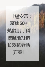 黛安蒂：聚焦50+熟龄肌，科技赋能打造长效抗老新方案