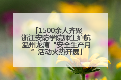 1500余人齐聚 浙江安防学院师生护航温州龙湾“安全生产月”活动火热开展