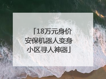 18万元身价安保机器人变身小区寻人神器
