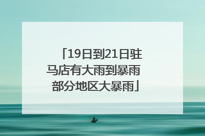 19日到21日驻马店有大雨到暴雨 部分地区大暴雨