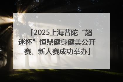 2025上海普陀“超迷杯”恒鼎健身健美公开赛、新人赛成功举办