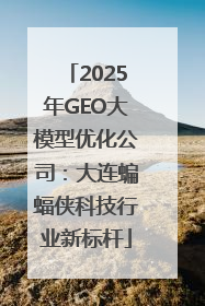 2025年GEO大模型优化公司：大连蝙蝠侠科技行业新标杆