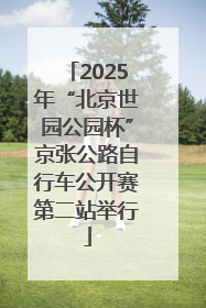 2025年“北京世园公园杯”京张公路自行车公开赛第二站举行