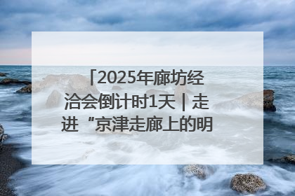 2025年廊坊经洽会倒计时1天｜走进“京津走廊上的明珠”——廊坊