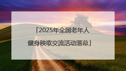 2025年全国老年人健身秧歌交流活动落幕