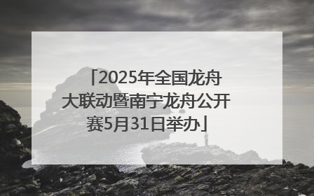 2025年全国龙舟大联动暨南宁龙舟公开赛5月31日举办