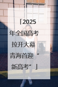 2025年全国高考拉开大幕 青海首迎“新高考”
