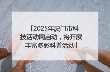 2025年厦门市科技活动周启动，将开展丰富多彩科普活动