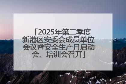 2025年第二季度新港区安委会成员单位会议暨安全生产月启动会、培训会召开