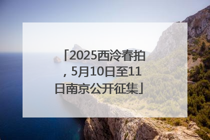 2025西泠春拍，5月10日至11日南京公开征集