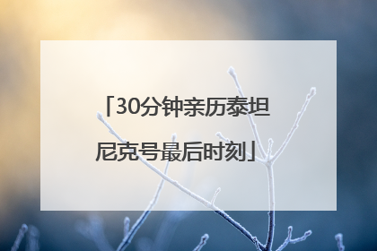 30分钟亲历泰坦尼克号最后时刻