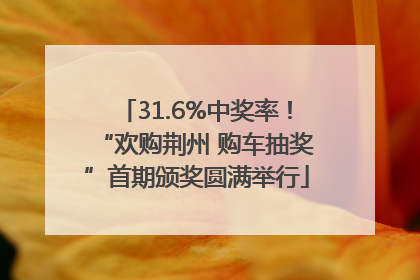31.6%中奖率！“欢购荆州 购车抽奖”首期颁奖圆满举行