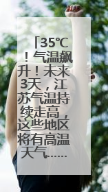 35℃！气温飙升！未来3天，江苏气温持续走高，这些地区将有高温天气……
