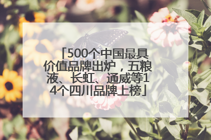 500个中国最具价值品牌出炉，五粮液、长虹、通威等14个四川品牌上榜