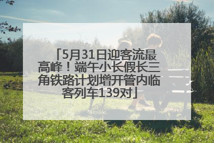 5月31日迎客流最高峰！端午小长假长三角铁路计划增开管内临客列车139对