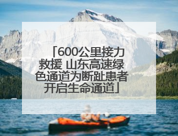600公里接力救援 山东高速绿色通道为断趾患者开启生命通道