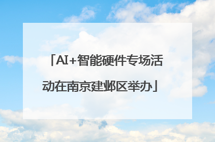 AI+智能硬件专场活动在南京建邺区举办
