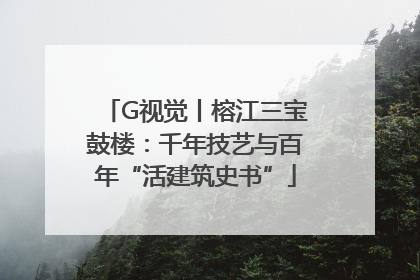 G视觉丨榕江三宝鼓楼：千年技艺与百年“活建筑史书”