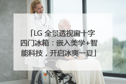 LG 全景透视窗十字四门冰箱：嵌入美学+智能科技，开启冰爽一夏